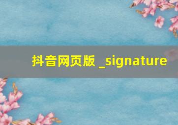 抖音网页版 _signature